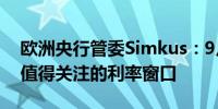 欧洲央行管委Simkus：9月及之后几个月是值得关注的利率窗口