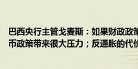 巴西央行主管戈麦斯：如果财政政策一直扩张将给汇率或货币政策带来很大压力；反通胀的代价非常高昂