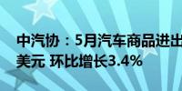 中汽协：5月汽车商品进出口总额为263.8亿美元 环比增长3.4%