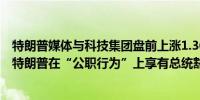 特朗普媒体与科技集团盘前上涨1.36%美联邦最高法院裁定特朗普在“公职行为”上享有总统豁免权