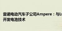 雷诺电动汽车子公司Ampere：与LG新能源和宁德时代合作开发电池技术