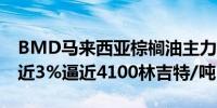 BMD马来西亚棕榈油主力合约持续上涨现涨近3%逼近4100林吉特/吨