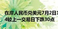 在岸人民币兑美元7月2日16:30收盘报7.2714较上一交易日下跌30点