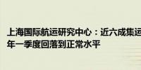 上海国际航运研究中心：近六成集运企业认为运价将在2025年一季度回落到正常水平