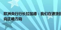 欧洲央行行长拉加德：我们在通货回落方面非常领先通胀走向正确方向