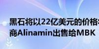 黑石将以22亿美元的价格将日本补充剂制造商Alinamin出售给MBK