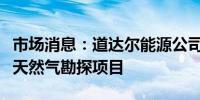 市场消息：道达尔能源公司计划退出南非近海天然气勘探项目