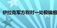 伊拉克军方称对一处极端组织窝点发动空袭