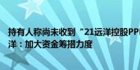 持有人称尚未收到“21远洋控股PPN001”特别支付现金远洋：加大资金筹措力度