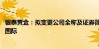 银泰黄金：拟变更公司全称及证券简称 证券简称变更为山金国际