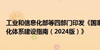 工业和信息化部等四部门印发《国家人工智能产业综合标准化体系建设指南（2024版）》