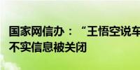 国家网信办：“王悟空说车”等账号发布虚假不实信息被关闭