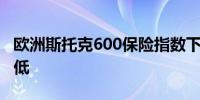 欧洲斯托克600保险指数下跌2.15%创两周新低