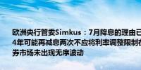 欧洲央行管委Simkus：7月降息的理由已经消失如果数据符合预期2024年可能再减息两次不应将利率调整限制在有经济预测的会议上法国债券市场未出现无序波动