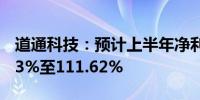 道通科技：预计上半年净利润同比增长101.03%至111.62%