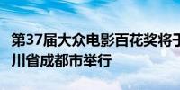 第37届大众电影百花奖将于8月2日至4日在四川省成都市举行