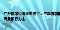 广开首席经济学家连平：三季度前期或定向降准以国有大型商业银行为主