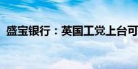 盛宝银行：英国工党上台可能支撑短期国债