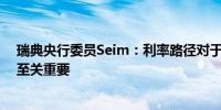 瑞典央行委员Seim：利率路径对于家庭和企业的可预测性至关重要