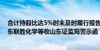 合计持股比达5%时未及时履行报告、公告义务步长制药股东联胜化学等收山东证监局警示函