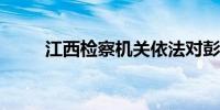 江西检察机关依法对彭敏决定逮捕