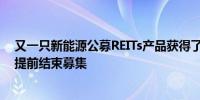 又一只新能源公募REITs产品获得了市场热捧公众发售部分提前结束募集