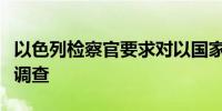 以色列检察官要求对以国家安全部长展开刑事调查