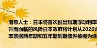 消息人士：日本将首次推出短期浮动利率债券以减轻投资者因收益率上升而面临的风险日本政府将计划从2026财政年度开始发行新的浮动利率票据两年期和五年期到期债券被视为选项