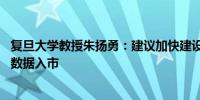 复旦大学教授朱扬勇：建议加快建设大宗数据市场 推动公共数据入市