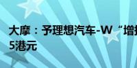 大摩：予理想汽车-W“增持”评级 目标价205港元