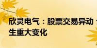 欣灵电气：股票交易异动 公司经营情况未发生重大变化