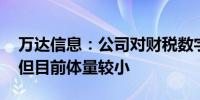 万达信息：公司对财税数字化业务有所涉及 但目前体量较小