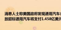 消息人士称美国政府发现通用汽车(GM.N)590万辆旧车排放超标通用汽车将支付1.458亿美元罚款并放弃排放额度