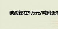 碳酸锂在9万元/吨附近有很强的支撑