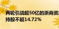 两轮引战超50亿的浙商资产拟再增资新股东持股不超14.72%