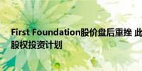 First Foundation股价盘后重挫 此前该行证实2.28亿美元股权投资计划