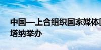 中国—上合组织国家媒体圆桌对话会在阿斯塔纳举办