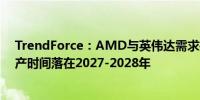 TrendForce：AMD与英伟达需求推动FOPLP发展预估量产时间落在2027-2028年