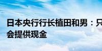 日本央行行长植田和男：只要需求存在我们将会提供现金