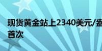 现货黄金站上2340美元/盎司为6月21日以来首次