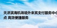 天津滨海机场境外来宾支付服务中心正式启用：打通支付堵点 高效便捷服务