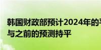 韩国财政部预计2024年的平均通胀率为2.6%与之前的预测持平