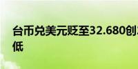 台币兑美元贬至32.680创2016年5月以来新低