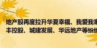 地产股再度拉升华夏幸福、我爱我家触及涨停滨江集团、荣丰控股、城建发展、华远地产等纷纷走强