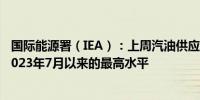 国际能源署（IEA）：上周汽油供应的四周平均值上升至自2023年7月以来的最高水平