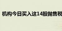 机构今日买入这14股抛售税友股份1.79亿元