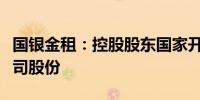 国银金租：控股股东国家开发银行考虑出售公司股份