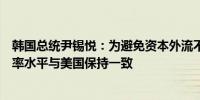 韩国总统尹锡悦：为避免资本外流不得不在一定程度上将利率水平与美国保持一致