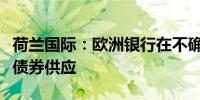 荷兰国际：欧洲银行在不确定环境下增加风险债券供应