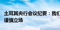 土耳其央行会议纪要：我们重申对通胀风险的谨慎立场